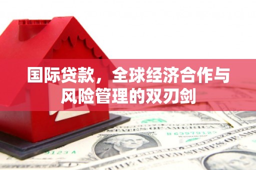北海国际贷款，全球经济合作与风险管理的双刃剑