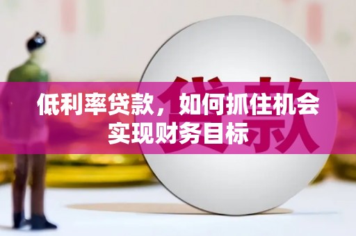 北海低利率贷款，如何抓住机会实现财务目标