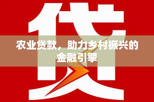 北海农业贷款，助力乡村振兴的金融引擎