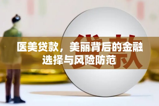 北海医美贷款，美丽背后的金融选择与风险防范