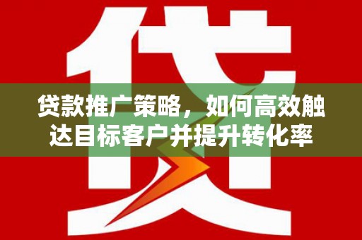 北海贷款推广策略，如何高效触达目标客户并提升转化率