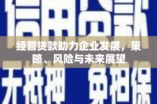 北海经营贷款助力企业发展，策略、风险与未来展望