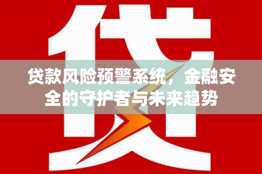 北海贷款风险预警系统，金融安全的守护者与未来趋势
