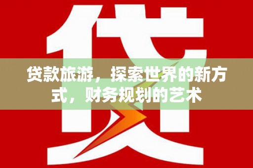 北海贷款旅游，探索世界的新方式，财务规划的艺术