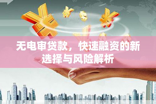 北海无电审贷款，快速融资的新选择与风险解析