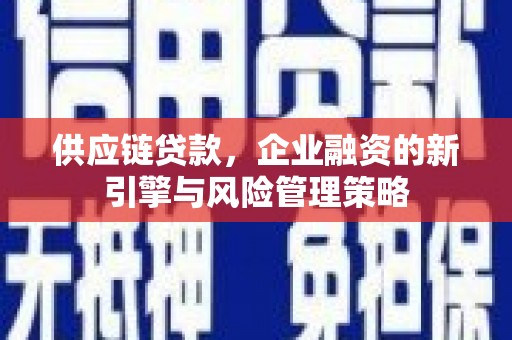 北海供应链贷款，企业融资的新引擎与风险管理策略