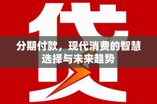 北海分期付款，现代消费的智慧选择与未来趋势
