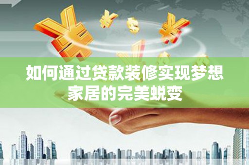 北海如何通过贷款装修实现梦想家居的完美蜕变