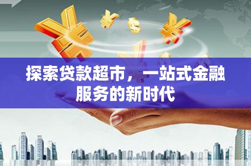 北海探索贷款超市，一站式金融服务的新时代