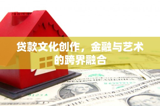 北海贷款文化创作，金融与艺术的跨界融合
