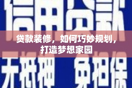 北海贷款装修，如何巧妙规划，打造梦想家园