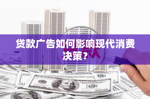 北海贷款广告如何影响现代消费决策？