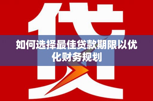 北海如何选择最佳贷款期限以优化财务规划