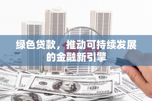 北海绿色贷款，推动可持续发展的金融新引擎