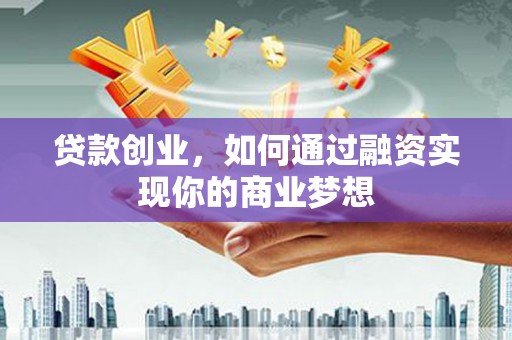 北海贷款创业，如何通过融资实现你的商业梦想