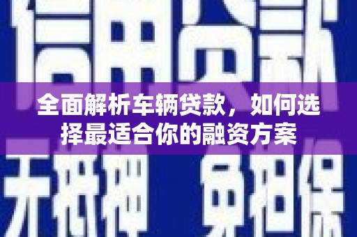 北海全面解析车辆贷款，如何选择最适合你的融资方案