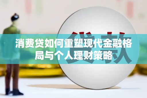 北海消费贷如何重塑现代金融格局与个人理财策略