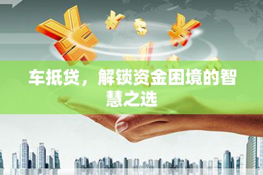 北海车抵贷，解锁资金困境的智慧之选