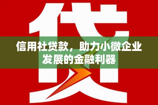 北海信用社贷款，助力小微企业发展的金融利器