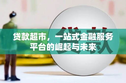 北海贷款超市，一站式金融服务平台的崛起与未来