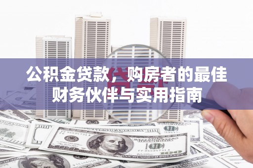 北海公积金贷款，购房者的最佳财务伙伴与实用指南