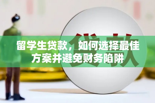 北海留学生贷款，如何选择最佳方案并避免财务陷阱