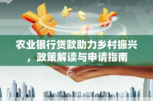 北海农业银行贷款助力乡村振兴，政策解读与申请指南