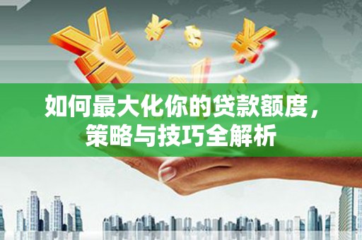 北海如何最大化你的贷款额度，策略与技巧全解析