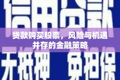 北海贷款购买股票，风险与机遇并存的金融策略