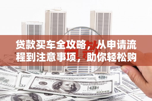 北海贷款买车全攻略，从申请流程到注意事项，助你轻松购车