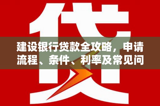 北海建设银行贷款全攻略，申请流程、条件、利率及常见问题解答